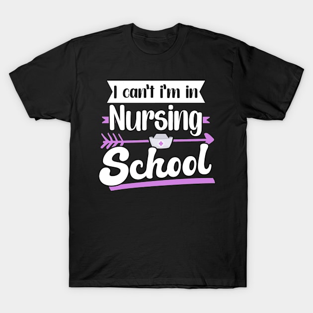 I Can't I'm In Nursing School T-Shirt by TheBestHumorApparel